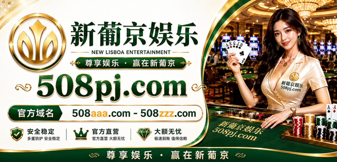 新葡京娱乐，官方域名508pj.com